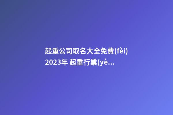 起重公司取名大全免費(fèi)2023年 起重行業(yè)起名-第1張-公司起名-玄機(jī)派